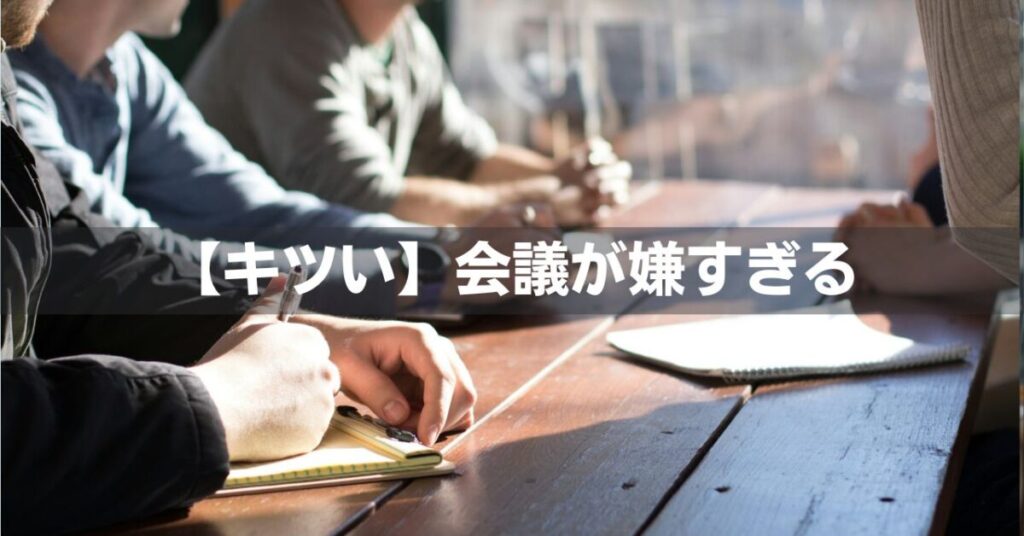 【気が重い】会社の会議やミーティングが苦手だし嫌すぎる…対処法3選【限界】